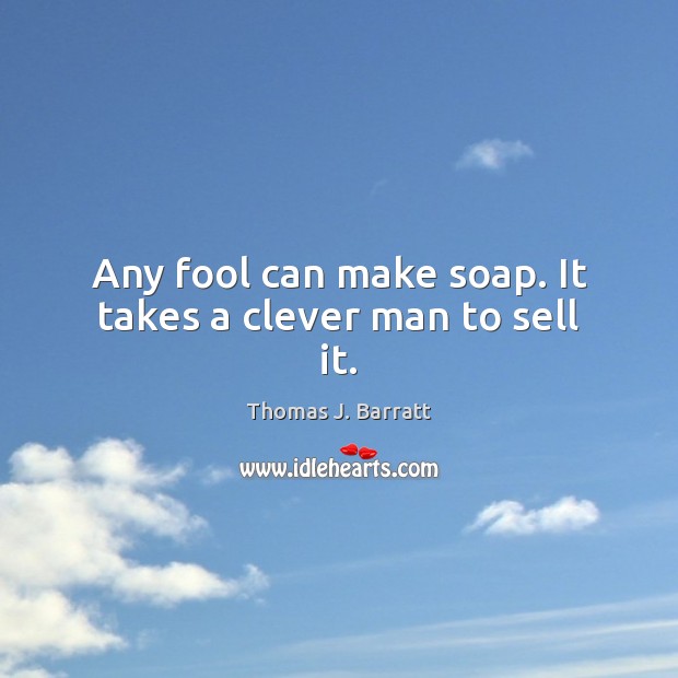 Any fool can make soap. It takes a clever man to sell it. Image