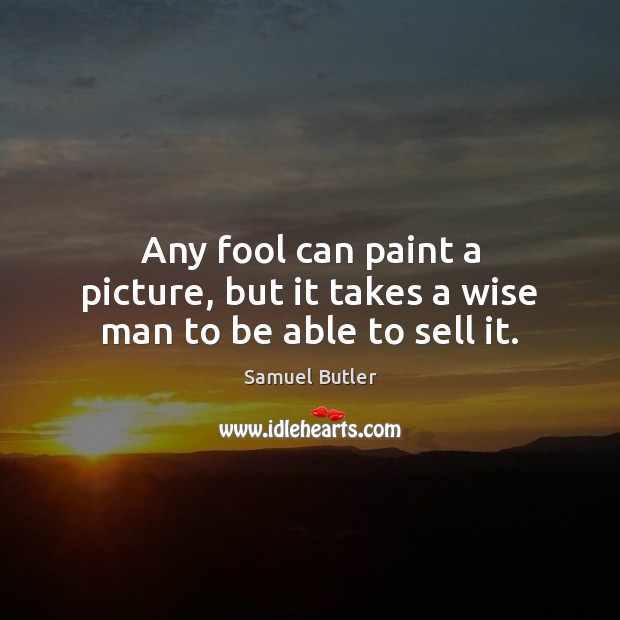 Any fool can paint a picture, but it takes a wise man to be able to sell it. Fools Quotes Image