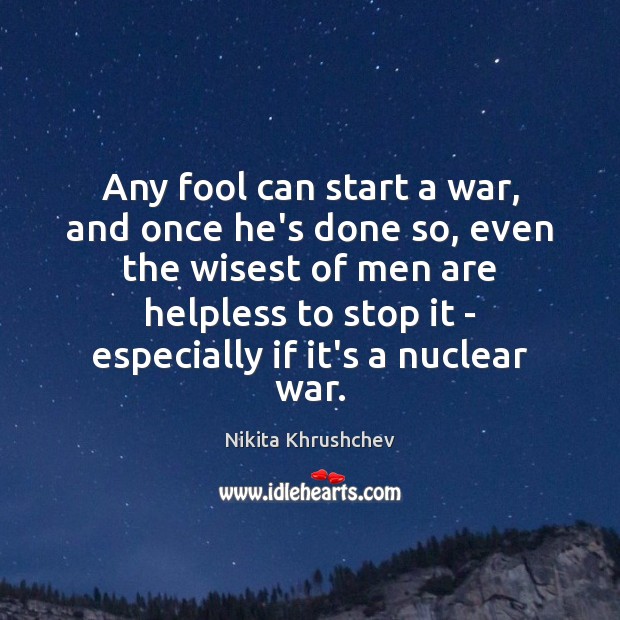 Any fool can start a war, and once he’s done so, even Nikita Khrushchev Picture Quote