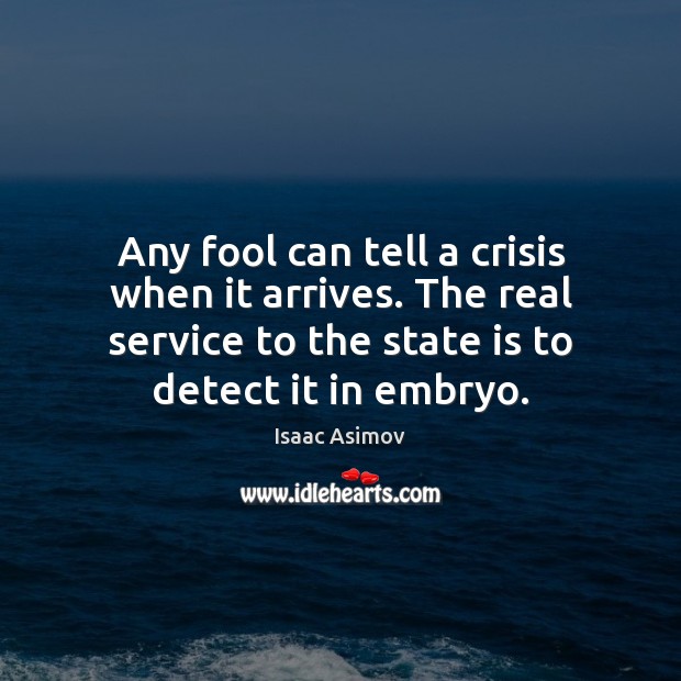 Any fool can tell a crisis when it arrives. The real service Isaac Asimov Picture Quote