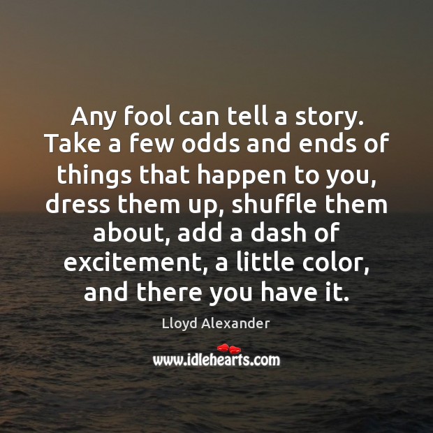 Any fool can tell a story. Take a few odds and ends Lloyd Alexander Picture Quote