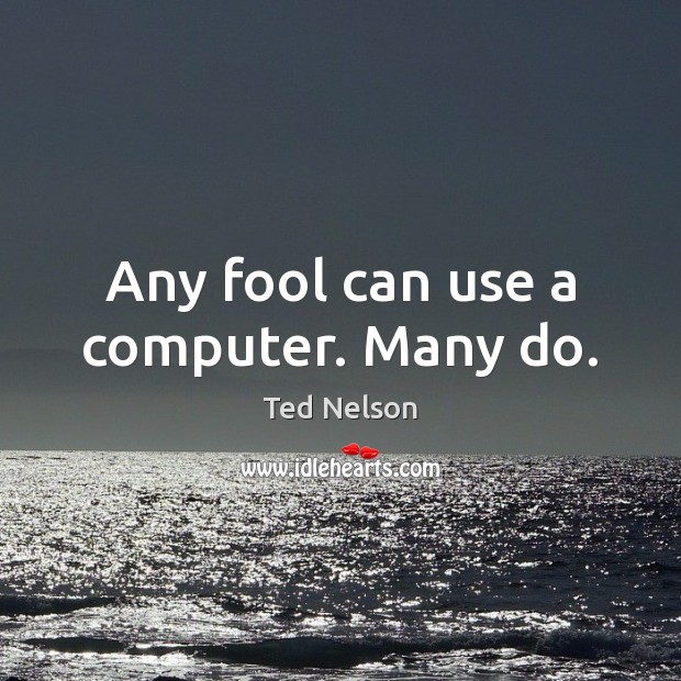 Any fool can use a computer. Many do. Ted Nelson Picture Quote