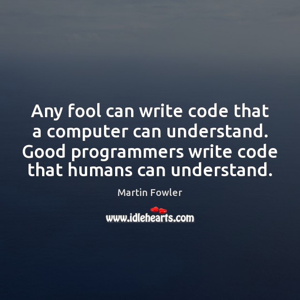 Any fool can write code that a computer can understand. Good programmers Martin Fowler Picture Quote