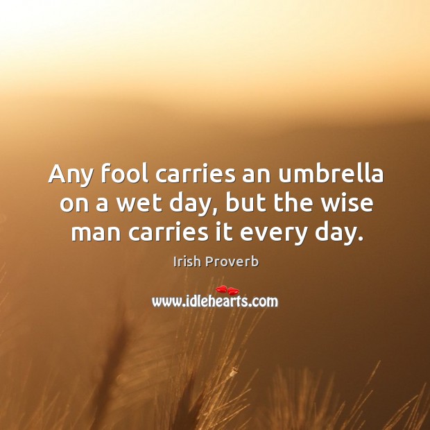 Any fool carries an umbrella on a wet day, but the wise man carries it every day. Image