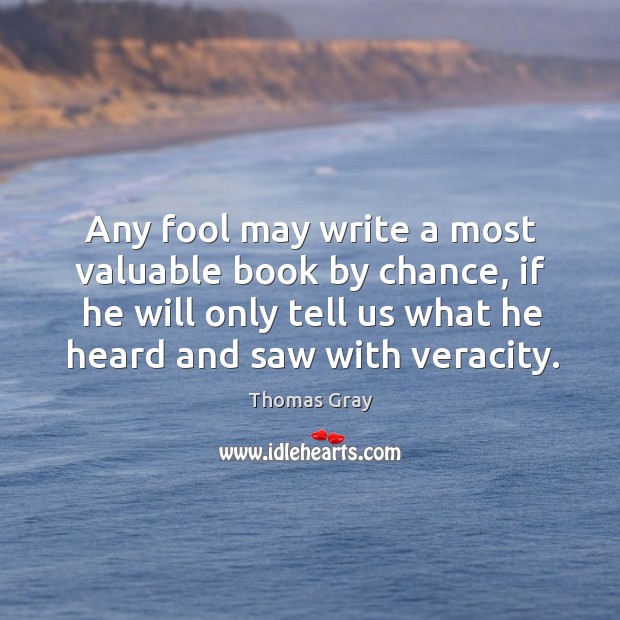 Any fool may write a most valuable book by chance, if he Thomas Gray Picture Quote