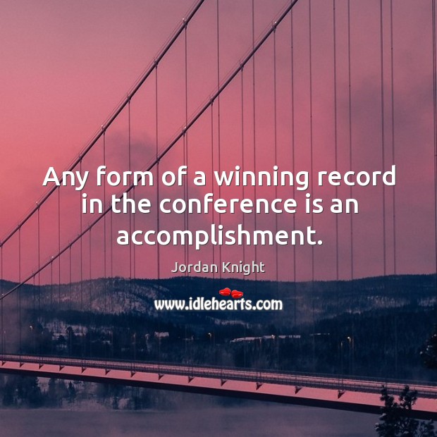 Any form of a winning record in the conference is an accomplishment. Jordan Knight Picture Quote