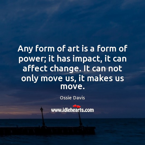 Any form of art is a form of power; it has impact, Ossie Davis Picture Quote