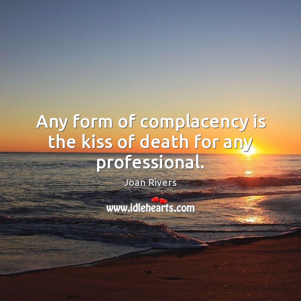 Any form of complacency is the kiss of death for any professional. Joan Rivers Picture Quote
