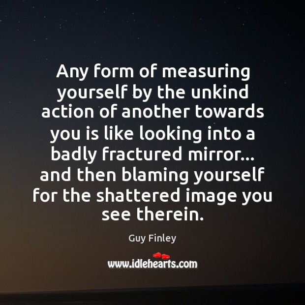 Any form of measuring yourself by the unkind action of another towards Guy Finley Picture Quote