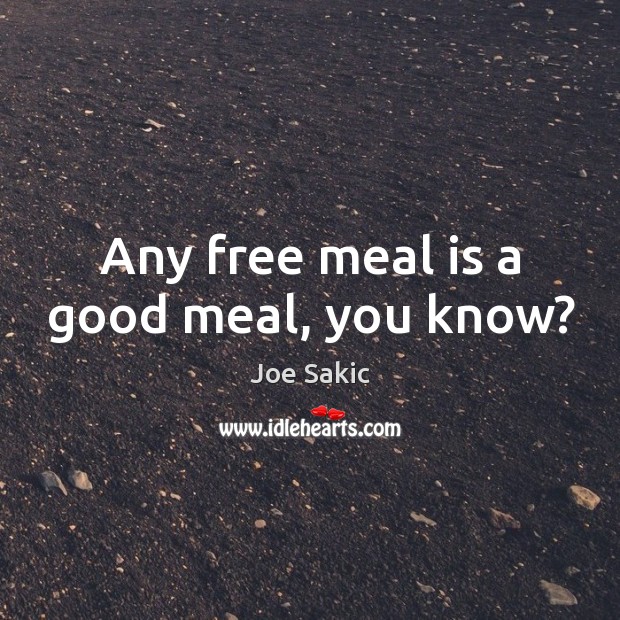 Any free meal is a good meal, you know? Joe Sakic Picture Quote