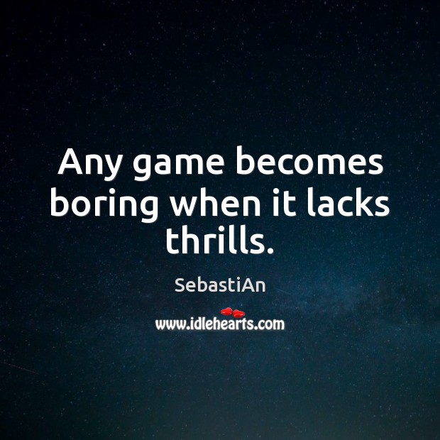 Any game becomes boring when it lacks thrills. SebastiAn Picture Quote