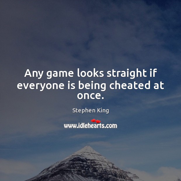 Any game looks straight if everyone is being cheated at once. 