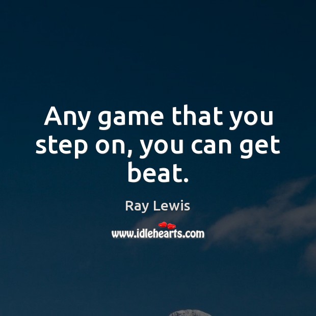 Any game that you step on, you can get beat. Ray Lewis Picture Quote