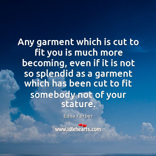 Any garment which is cut to fit you is much more becoming Edna Ferber Picture Quote