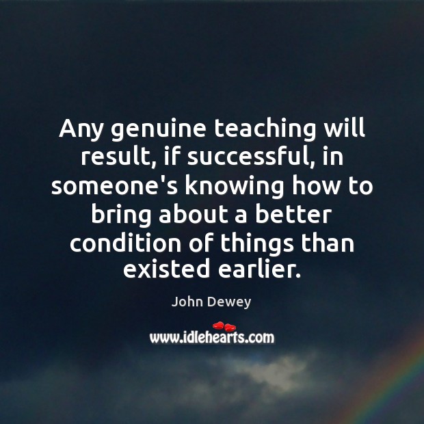 Any genuine teaching will result, if successful, in someone’s knowing how to John Dewey Picture Quote