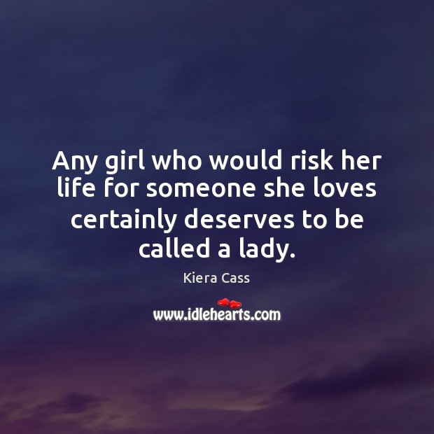 Any girl who would risk her life for someone she loves certainly Kiera Cass Picture Quote