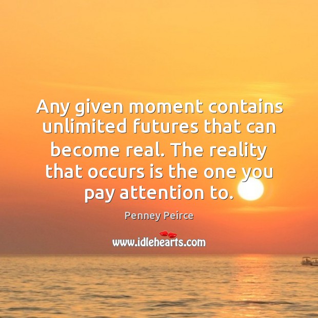 Any given moment contains unlimited futures that can become real. The reality Penney Peirce Picture Quote