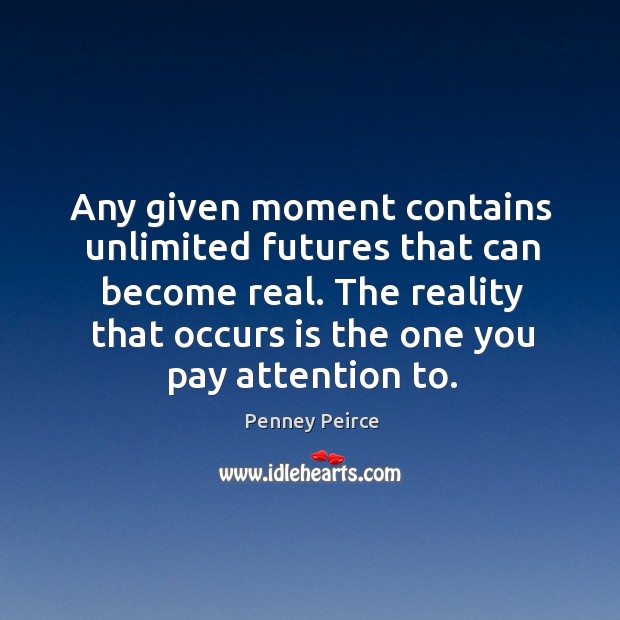 Any given moment contains unlimited futures that can become real. The reality Penney Peirce Picture Quote