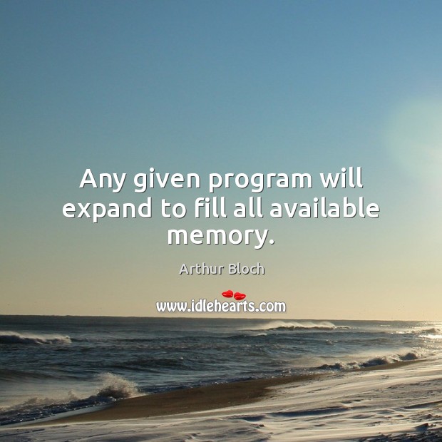Any given program will expand to fill all available memory. Arthur Bloch Picture Quote