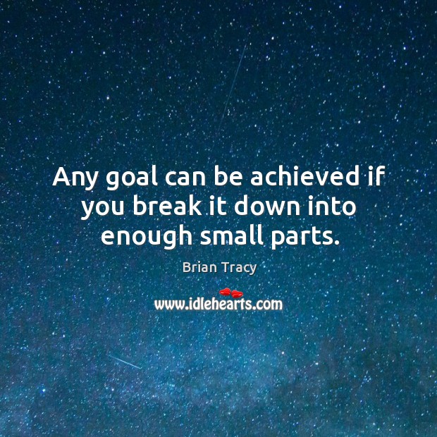 Any goal can be achieved if you break it down into enough small parts. Image