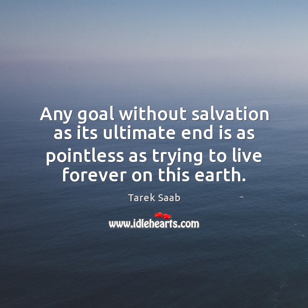 Any goal without salvation as its ultimate end is as pointless as Tarek Saab Picture Quote