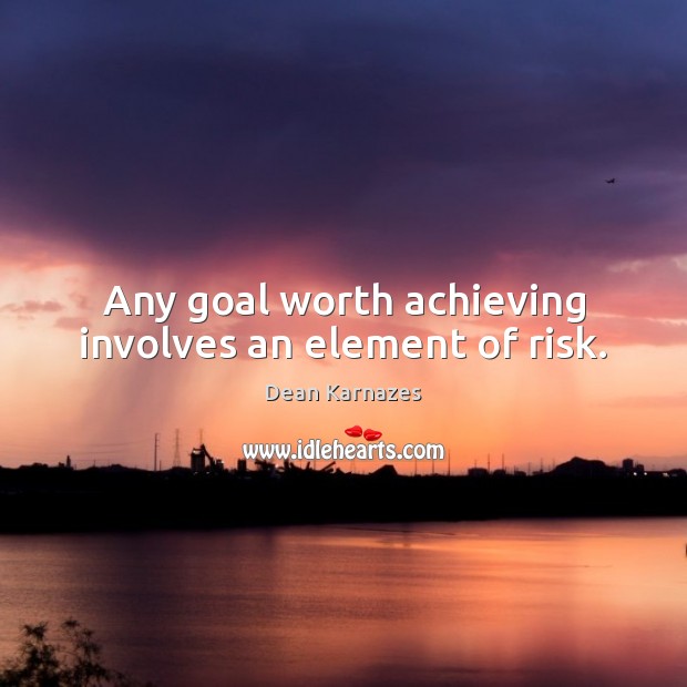 Any goal worth achieving involves an element of risk. Worth Quotes Image