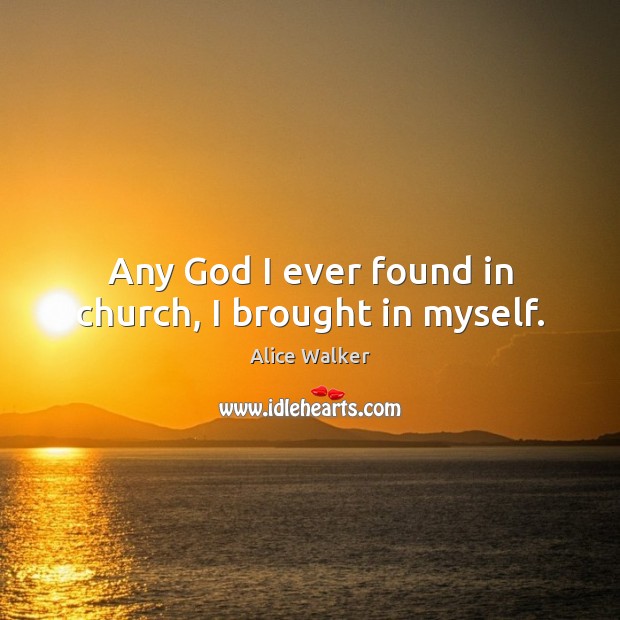 Any God I ever found in church, I brought in myself. Alice Walker Picture Quote