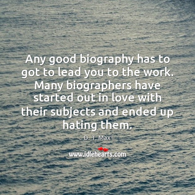 Any good biography has to got to lead you to the work. D. T. Max Picture Quote