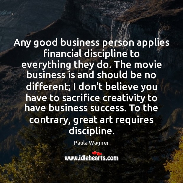 Any good business person applies financial discipline to everything they do. The Image