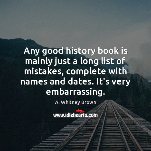 Any good history book is mainly just a long list of mistakes, A. Whitney Brown Picture Quote