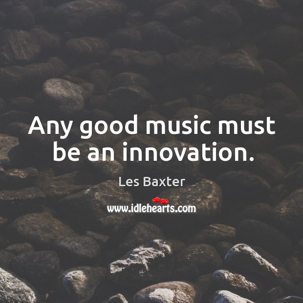 Any good music must be an innovation. Les Baxter Picture Quote