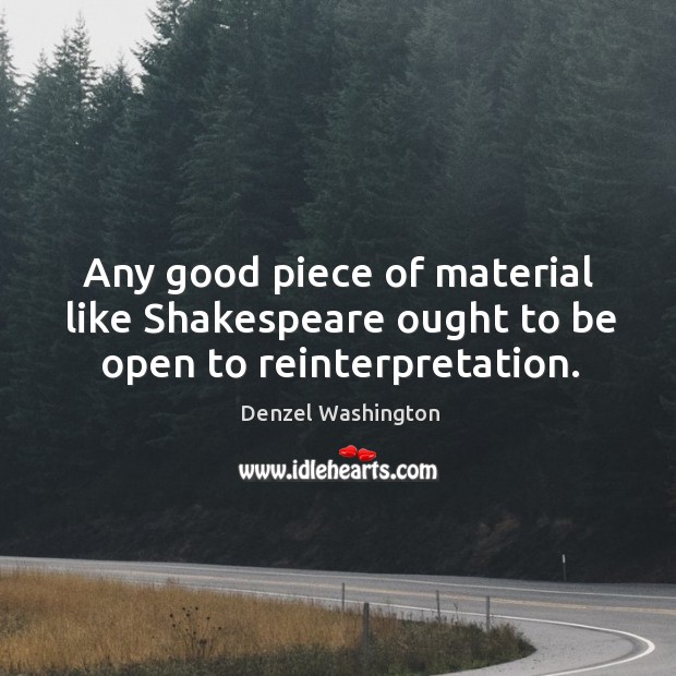 Any good piece of material like shakespeare ought to be open to reinterpretation. Denzel Washington Picture Quote