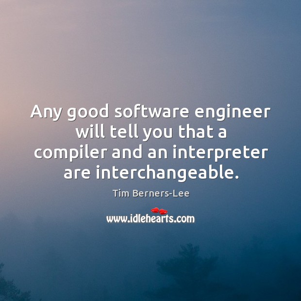 Any good software engineer will tell you that a compiler and an interpreter are interchangeable. 