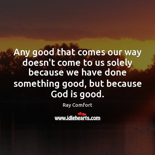 Any good that comes our way doesn’t come to us solely because God is Good Quotes Image