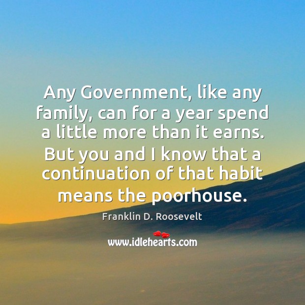 Any Government, like any family, can for a year spend a little Franklin D. Roosevelt Picture Quote