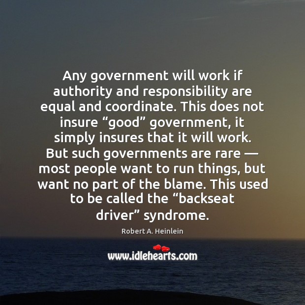 Any government will work if authority and responsibility are equal and coordinate. Robert A. Heinlein Picture Quote