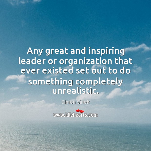 Any great and inspiring leader or organization that ever existed set out Simon Sinek Picture Quote