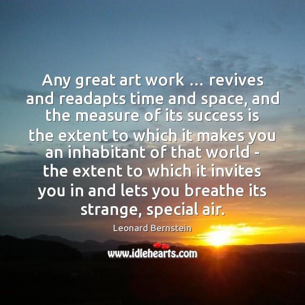 Any great art work … revives and readapts time and space, and the Leonard Bernstein Picture Quote