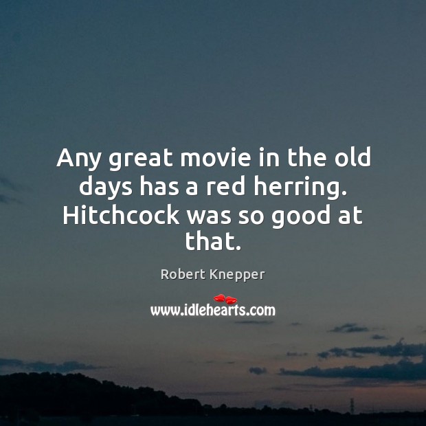Any great movie in the old days has a red herring. Hitchcock was so good at that. Robert Knepper Picture Quote