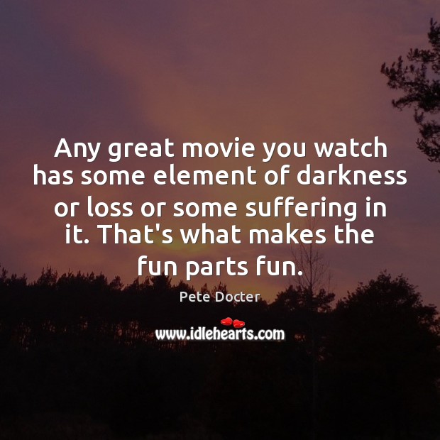 Any great movie you watch has some element of darkness or loss Pete Docter Picture Quote