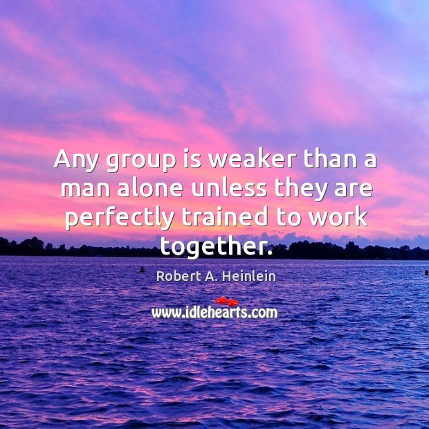 Any group is weaker than a man alone unless they are perfectly trained to work together. Image