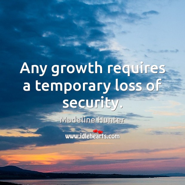 Any growth requires a temporary loss of security. Madeline Hunter Picture Quote