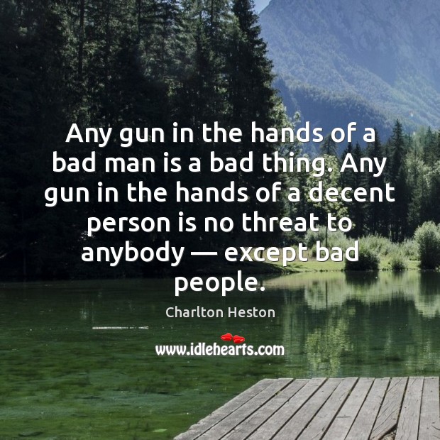 Any gun in the hands of a bad man is a bad Charlton Heston Picture Quote