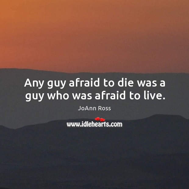 Any guy afraid to die was a guy who was afraid to live. JoAnn Ross Picture Quote