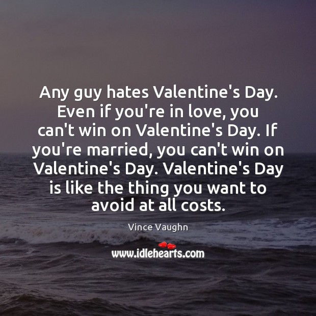 Any guy hates Valentine’s Day. Even if you’re in love, you can’t Vince Vaughn Picture Quote