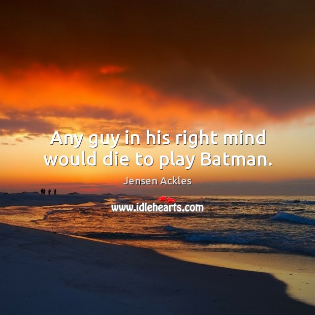 Any guy in his right mind would die to play Batman. Jensen Ackles Picture Quote