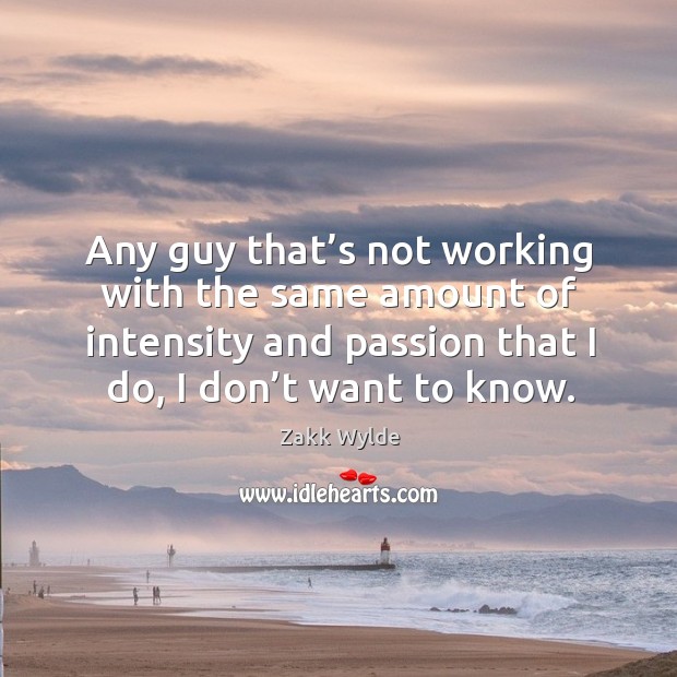 Any guy that’s not working with the same amount of intensity and passion that I do, I don’t want to know. Passion Quotes Image