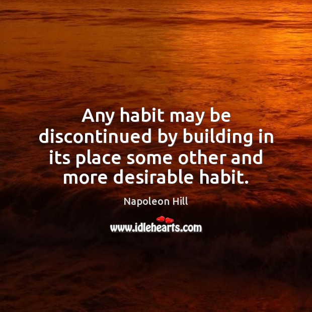 Any habit may be discontinued by building in its place some other Napoleon Hill Picture Quote