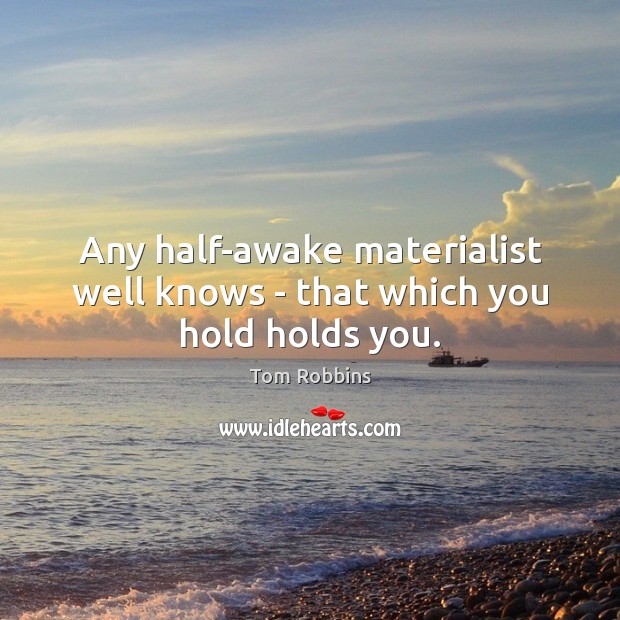 Any half-awake materialist well knows – that which you hold holds you. Tom Robbins Picture Quote