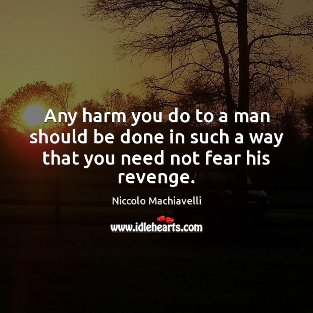 Any harm you do to a man should be done in such a way that you need not fear his revenge. Niccolo Machiavelli Picture Quote
